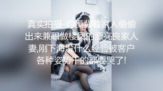 真实拍摄-约操背着家人偷偷出来兼职做楼凤的漂亮良家人妻,刚下海没什么经验被客户各种姿势干的都要哭了!