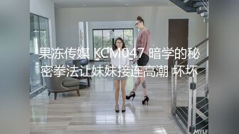 果冻传媒 KCM047 暗学的秘密拳法让妹妹接连高潮 坏坏