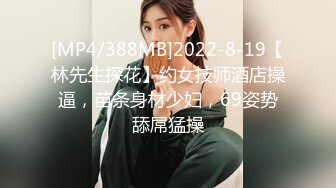 [MP4/388MB]2022-8-19【林先生探花】约女技师酒店操逼，苗条身材少妇，69姿势舔屌猛操