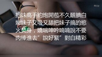 把妹高手約炮開苞不久靦腆白嫩妹子又吸又舔把妹子搞的慾火焚身，嬌喘呻吟喃喃說不要肉棒進去”說好緊”對白精彩