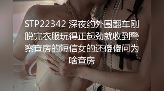 STP22342 深夜约外围翻车刚脱完衣服玩得正起劲就收到警察查房的短信女的还傻傻问为啥查房