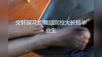 文轩探花约舞蹈院校大长腿毕业生