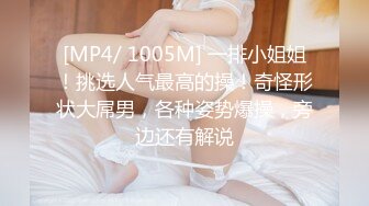 [MP4/ 1005M] 一排小姐姐！挑选人气最高的操！奇怪形状大屌男，各种姿势爆操，旁边还有解说