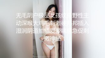 无毛阴户极品女孩纹身野性主动深喉大鸡吧刺激硬邦邦插入湿润阴道抽插爱爱喘息急促刺激神经