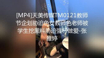 [MP4]天美传媒TM0121教师节企划胁迫色女教师色老师被学生挖黑料胁迫强行做爱-张雅婷