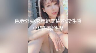 色老外要求年輕美眉扮成性感小貓咪讓他操