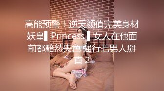 高能预警！逆天颜值完美身材妖皇▌Princess ▌女人在他面前都黯然失色 强行把男人掰直 2