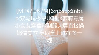 [MP4/ 967M]&nbsp;&nbsp;双马尾极品JK制服萝莉专属小女友穿着JK制服大屌直接操嫩逼美穴 男同学上阵在操一炮