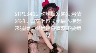 STP13412 约炮短发熟发激情啪啪，口交上位骑坐后入抱起来猛操，很是诱惑喜欢不要错过