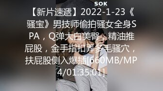 【新片速遞】2022-1-23《骚宝》男技师偷拍骚女全身SPA，Q弹大白美臀，精油推屁股，金手指扣弄多毛骚穴，扶屁股侧入爆插[660MB/MP4/01:35:01]