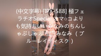 (中文字幕) [IPX-588] 極フェラチオSpecial オマ○コよりも気持ちいいみなみのちんしゃぶしゃぶ 相沢みなみ （ブルーレイディスク）