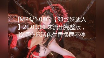 [MP4/1.08G]【91约妹达人】21.09.11 未流出完整版，饮酒作乐活色生香操屄不停