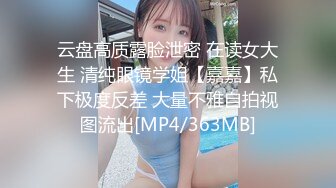 云盘高质露脸泄密 在读女大生 清纯眼镜学姐【嘉嘉】私下极度反差 大量不雅自拍视图流出[MP4/363MB]