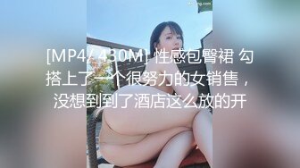 [MP4/ 430M] 性感包臀裙 勾搭上了一个很努力的女销售，没想到到了酒店这么放的开