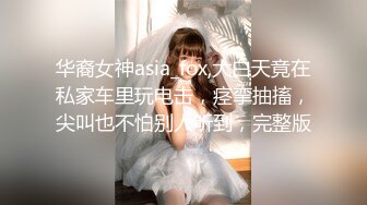 华裔女神asia_fox,大白天竟在私家车里玩电击，痉挛抽搐，尖叫也不怕别人听到，完整版