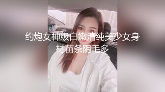 约炮女神级白嫩清纯美少女身材苗条阴毛多