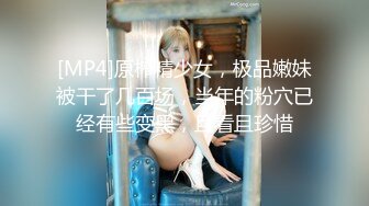 [MP4]原榨精少女，极品嫩妹被干了几百场，当年的粉穴已经有些变黑，且看且珍惜