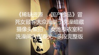 《稀缺资源❤️国产珍品》冒死女顾客大众澡堂子洗澡暗藏摄像头偸拍❤️女池换衣室和洗澡间内部春光~多段完整版