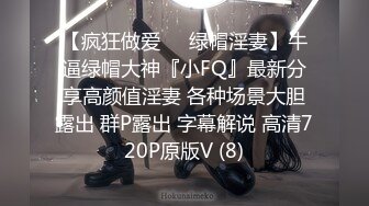 【疯狂做爱❤️绿帽淫妻】牛逼绿帽大神『小FQ』最新分享高颜值淫妻 各种场景大胆露出 群P露出 字幕解说 高清720P原版V (8)