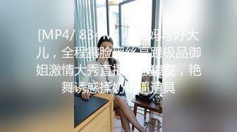 [MP4/ 834M] 小后妈与好大儿，全程露脸黑丝高跟极品御姐激情大秀直播刺激狼友，艳舞诱惑揉奶玩逼道具