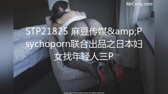 STP21825 麻豆传媒&amp;Psychoporn联合出品之日本妇女找年轻人三P