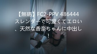 【無碼】FC2-PPV 486444 スレンダーで可愛くてエロい、天然な香奈ちゃんに中出し！