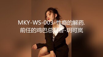 MKY-WS-003-性瘾的解药.前任的鸡巴总是香-玥可岚