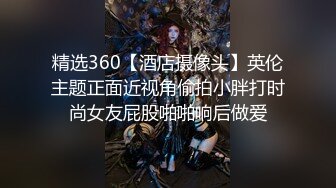 精选360【酒店摄像头】英伦主题正面近视角偷拍小胖打时尚女友屁股啪啪响后做爱