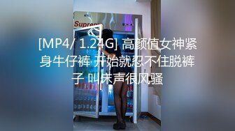 [MP4/ 1.24G] 高颜值女神紧身牛仔裤 开始就忍不住脱裤子 叫床声很风骚