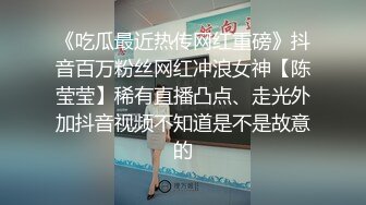 《吃瓜最近热传网红重磅》抖音百万粉丝网红冲浪女神【陈莹莹】稀有直播凸点、走光外加抖音视频不知道是不是故意的