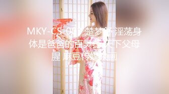 MKY-CS-003 楚梦舒 淫荡身体是爸爸的百灵药 天下父母腥 麻豆传媒映画