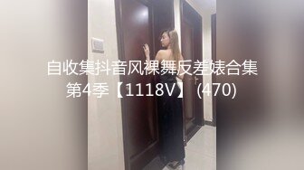 自收集抖音风裸舞反差婊合集第4季【1118V】 (470)