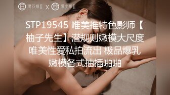 STP19545 唯美推特色影师【柚子先生】潜规则嫩模大尺度唯美性爱私拍流出 极品爆乳嫩模各式抽插啪啪