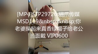 [MP4]STP29726 猫爪传媒 MSD119&nbsp;&nbsp;你老婆操起来真香绿帽子给老公当面戴 VIP0600