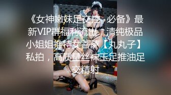 《女神嫩妹足交控✿必备》最新VIP群福利流出，清纯极品小姐姐推特女菩萨【丸丸子】私拍，高质量丝袜玉足推油足交精射