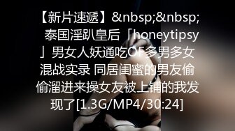 【新片速遞】&nbsp;&nbsp;✨泰国淫趴皇后「honeytipsy」男女人妖通吃OF多男多女混战实录 同居闺蜜的男友偷偷溜进来操女友被上铺的我发现了[1.3G/MP4/30:24]