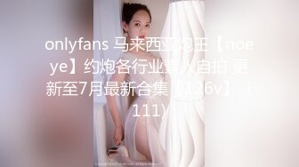 onlyfans 马来西亚炮王【noeye】约炮各行业素人自拍 更新至7月最新合集【126v】  (111)