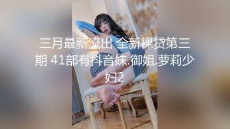 三月最新流出 全新裸贷第三期 41部有抖音妹.御姐.萝莉少妇2