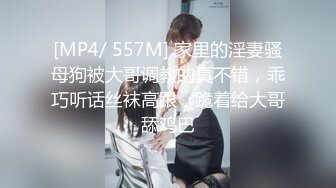 [MP4/ 557M] 家里的淫妻骚母狗被大哥调教的真不错，乖巧听话丝袜高跟，跪着给大哥舔鸡巴