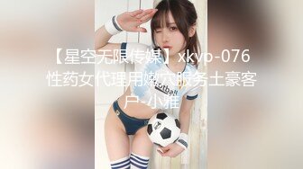 【星空无限传媒】xkvp-076 性药女代理用嫩穴服务土豪客户-小雅