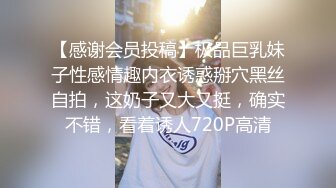 【感谢会员投稿】极品巨乳妹子性感情趣内衣诱惑掰穴黑丝自拍，这奶子又大又挺，确实不错，看着诱人720P高清