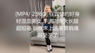 [MP4/ 2.96G] 在宾馆约好身材混血美女 丰满肉肉大长腿超短裙 趴在床上这美景销魂啊受不了