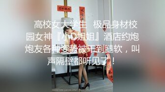 ✿高校女大学生✿极品身材校园女神『小D姐姐』酒店约炮炮友各种姿势被干到腿软，叫声隔壁都听见了！