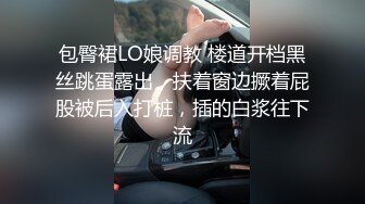 包臀裙LO娘调教 楼道开档黑丝跳蛋露出，扶着窗边撅着屁股被后入打桩，插的白浆往下流