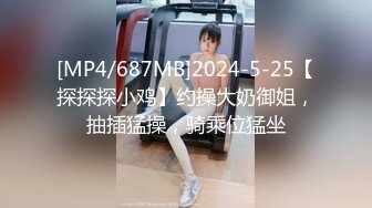 [MP4/687MB]2024-5-25【探探探小鸡】约操大奶御姐，抽插猛操，骑乘位猛坐