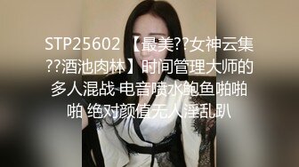 STP25602 【最美??女神云集??酒池肉林】时间管理大师的多人混战 电音喷水鲍鱼啪啪啪 绝对颜值无人淫乱趴