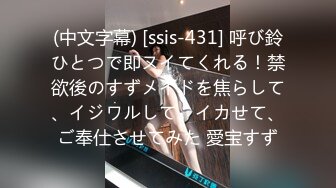 (中文字幕) [ssis-431] 呼び鈴ひとつで即ヌイてくれる！禁欲後のすずメイドを焦らして、イジワルして、イカせて、ご奉仕させてみた 愛宝すず