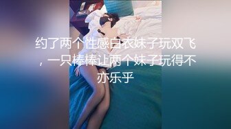 约了两个性感白衣妹子玩双飞，一只棒棒让两个妹子玩得不亦乐乎