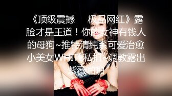 《顶级震撼㊙️极品网红》露脸才是王道！你的女神有钱人的母狗~推特清纯系可爱治愈小美女WHITE私拍~调教露出紫薇啪啪