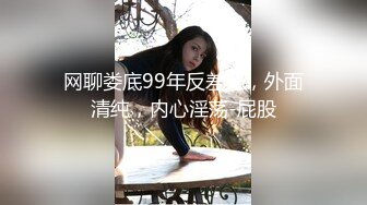 网聊娄底99年反差婊，外面清纯，内心淫荡-屁股